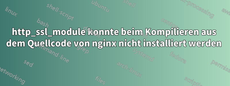 http_ssl_module konnte beim Kompilieren aus dem Quellcode von nginx nicht installiert werden