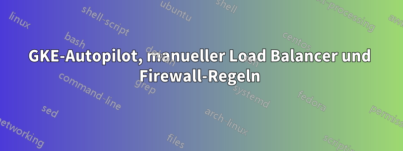 GKE-Autopilot, manueller Load Balancer und Firewall-Regeln