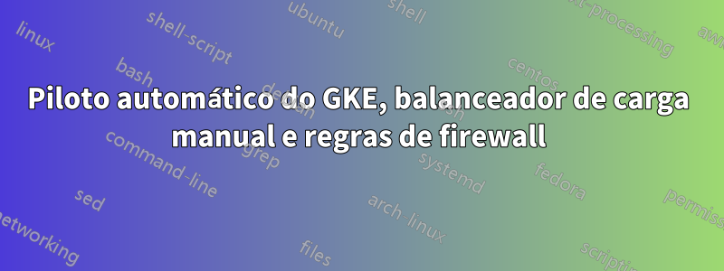 Piloto automático do GKE, balanceador de carga manual e regras de firewall