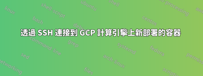 透過 SSH 連接到 GCP 計算引擎上新部署的容器