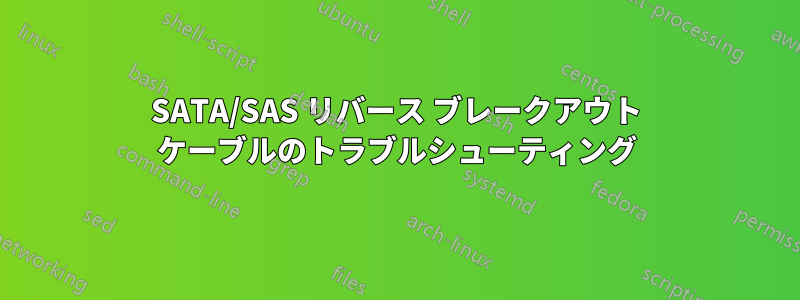 SATA/SAS リバース ブレークアウト ケーブルのトラブルシューティング