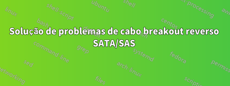 Solução de problemas de cabo breakout reverso SATA/SAS