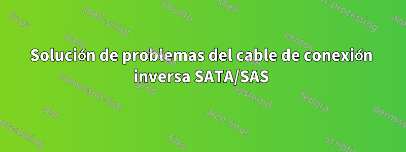 Solución de problemas del cable de conexión inversa SATA/SAS