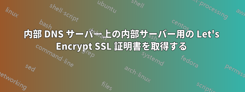 内部 DNS サーバー上の内部サーバー用の Let's Encrypt SSL 証明書を取得する