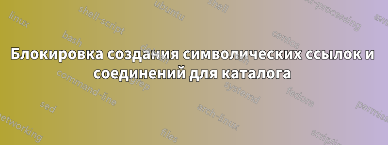 Блокировка создания символических ссылок и соединений для каталога