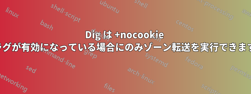 Dig は +nocookie フラグが有効になっている場合にのみゾーン転送を実行できます。