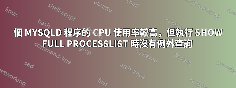 1 個 MYSQLD 程序的 CPU 使用率較高，但執行 SHOW FULL PROCESSLIST 時沒有例外查詢