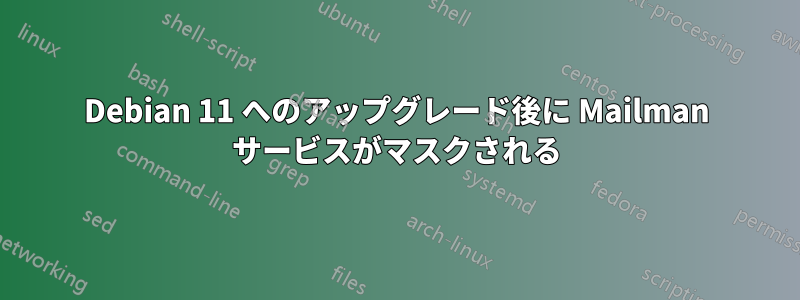 Debian 11 へのアップグレード後に Mailman サービスがマスクされる