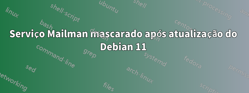 Serviço Mailman mascarado após atualização do Debian 11