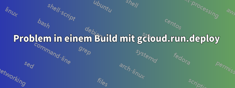 Problem in einem Build mit gcloud.run.deploy