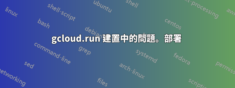 gcloud.run 建置中的問題。部署