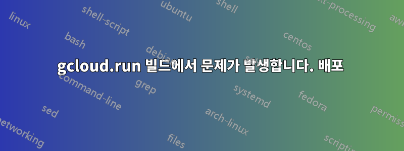 gcloud.run 빌드에서 문제가 발생합니다. 배포