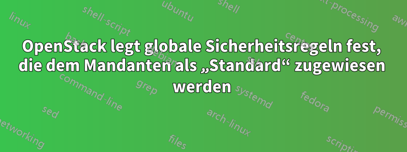 OpenStack legt globale Sicherheitsregeln fest, die dem Mandanten als „Standard“ zugewiesen werden