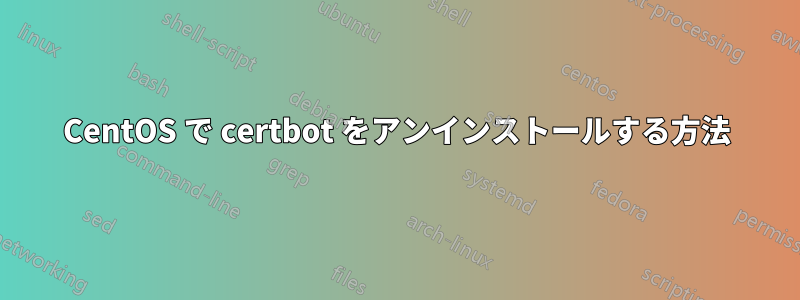 CentOS で certbot をアンインストールする方法