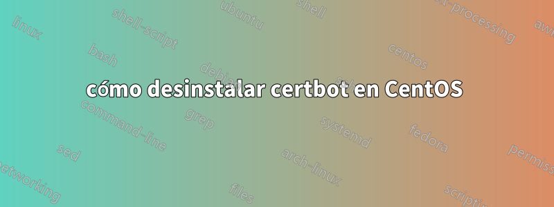 cómo desinstalar certbot en CentOS