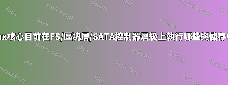 如何查詢Linux核心目前在FS/區塊層/SATA控制器層級上執行哪些與儲存相關的操作？