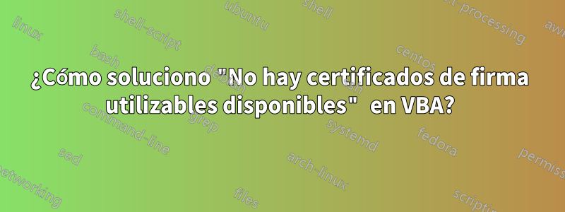 ¿Cómo soluciono "No hay certificados de firma utilizables disponibles" en VBA?