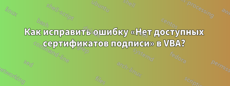 Как исправить ошибку «Нет доступных сертификатов подписи» в VBA?