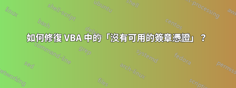 如何修復 VBA 中的「沒有可用的簽章憑證」？