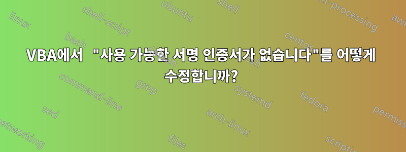 VBA에서 "사용 가능한 서명 인증서가 없습니다"를 어떻게 수정합니까?