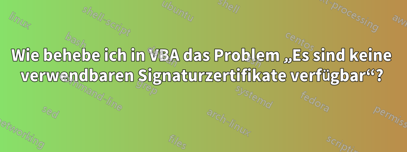 Wie behebe ich in VBA das Problem „Es sind keine verwendbaren Signaturzertifikate verfügbar“?