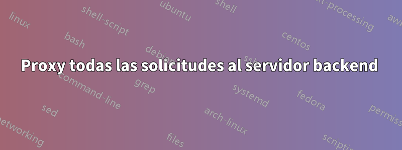 Proxy todas las solicitudes al servidor backend