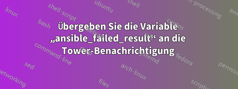 Übergeben Sie die Variable „ansible_failed_result“ an die Tower-Benachrichtigung