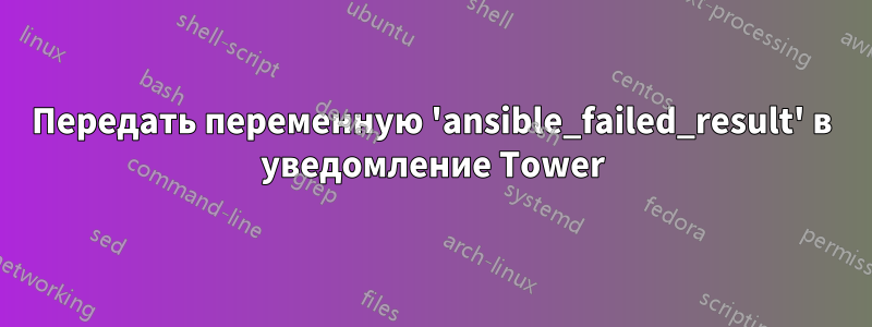 Передать переменную 'ansible_failed_result' в уведомление Tower