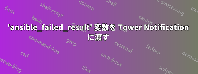 'ansible_failed_result' 変数を Tower Notification に渡す