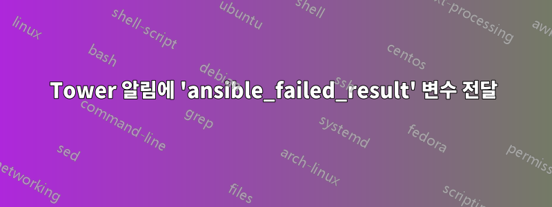 Tower 알림에 'ansible_failed_result' 변수 전달