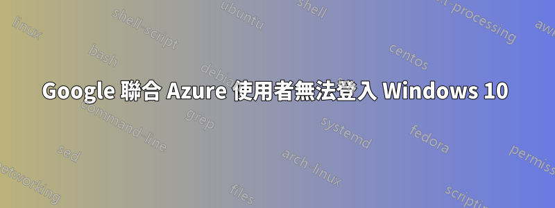 Google 聯合 Azure 使用者無法登入 Windows 10