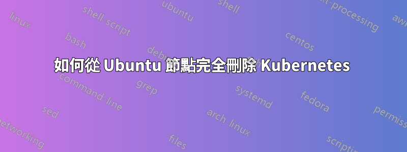 如何從 Ubuntu 節點完全刪除 Kubernetes