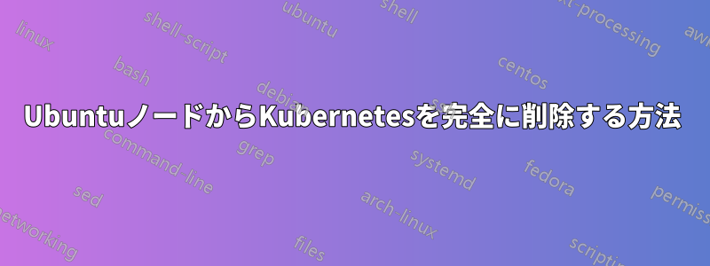 UbuntuノードからKubernetesを完全に削除する方法