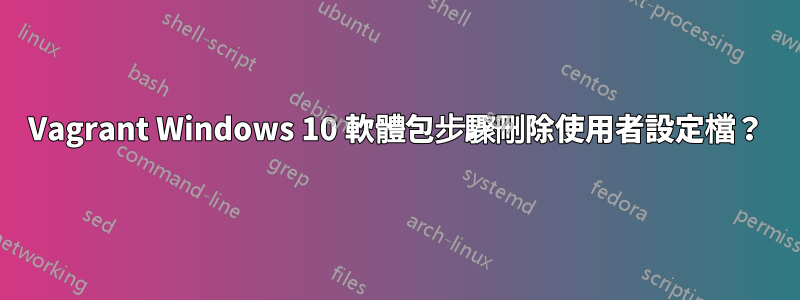 Vagrant Windows 10 軟體包步驟刪除使用者設定檔？