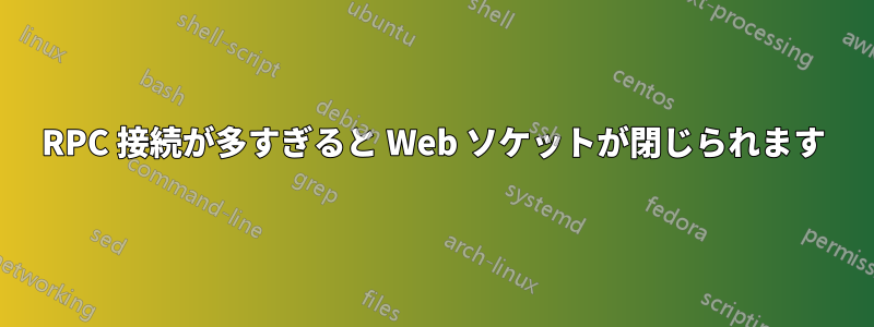 RPC 接続が多すぎると Web ソケットが閉じられます