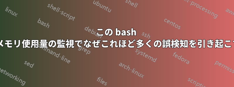 この bash スクリプトは、メモリ使用量の監視でなぜこれほど多くの誤検知を引き起こすのでしょうか?