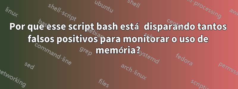 Por que esse script bash está disparando tantos falsos positivos para monitorar o uso de memória?