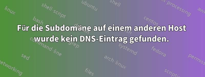 Für die Subdomäne auf einem anderen Host wurde kein DNS-Eintrag gefunden.