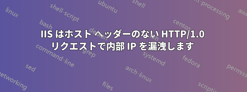 IIS はホスト ヘッダーのない HTTP/1.0 リクエストで内部 IP を漏洩します