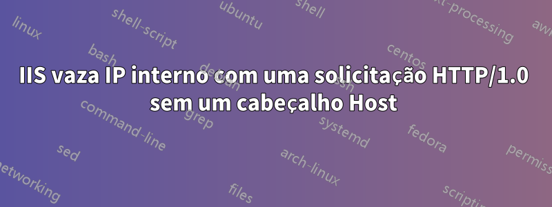 IIS vaza IP interno com uma solicitação HTTP/1.0 sem um cabeçalho Host