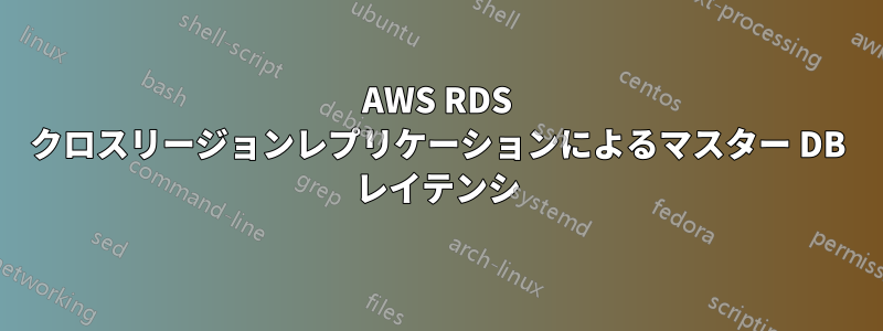 AWS RDS クロスリージョンレプリケーションによるマスター DB レイテンシ