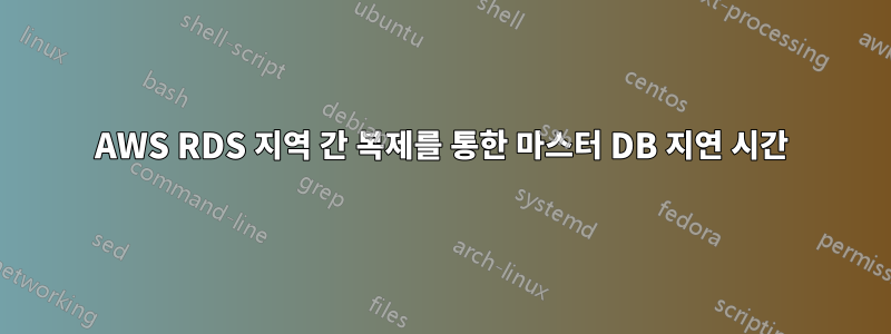 AWS RDS 지역 간 복제를 통한 마스터 DB 지연 시간