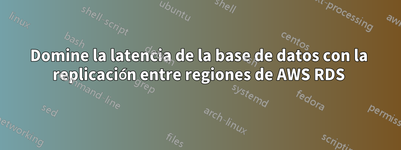 Domine la latencia de la base de datos con la replicación entre regiones de AWS RDS