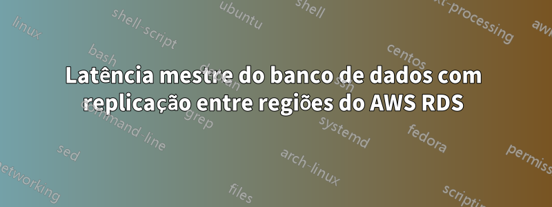 Latência mestre do banco de dados com replicação entre regiões do AWS RDS