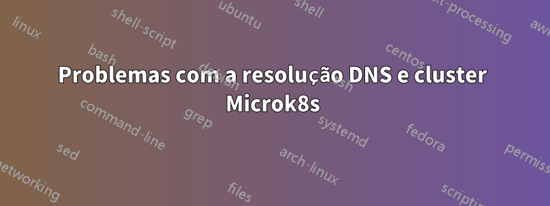 Problemas com a resolução DNS e cluster Microk8s