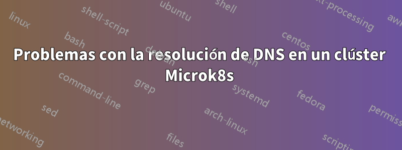 Problemas con la resolución de DNS en un clúster Microk8s