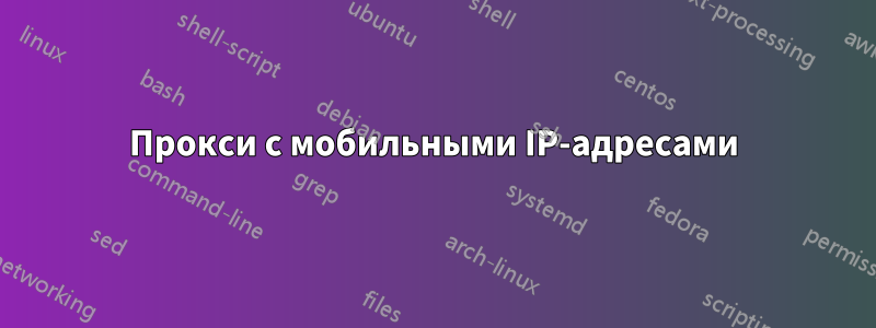 Прокси с мобильными IP-адресами