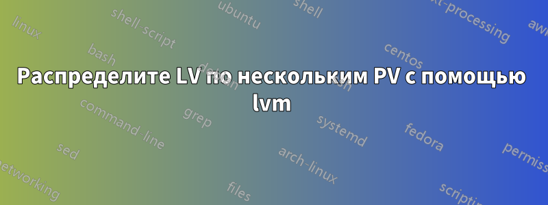 Распределите LV по нескольким PV с помощью lvm