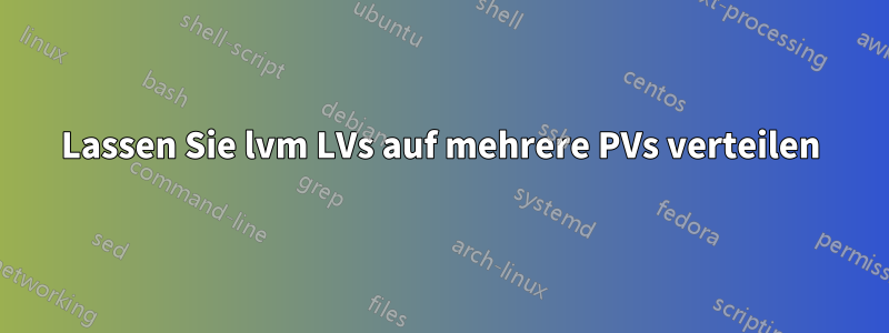 Lassen Sie lvm LVs auf mehrere PVs verteilen