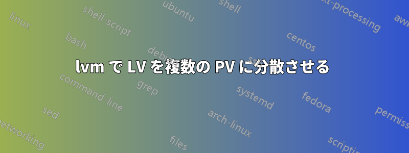 lvm で LV を複数の PV に分散させる